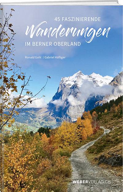 Ronald Gohl, Gabriel Häfliger: 45 faszinierende Wanderungen im Berner Oberland - WEBER VERLAG