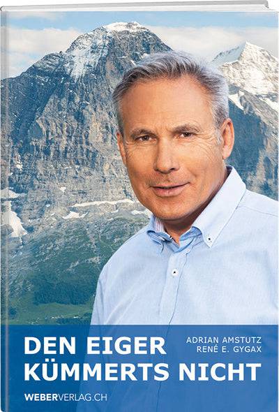 Adrian Amstutz: Den Eiger kümmerts nicht - WEBER VERLAG