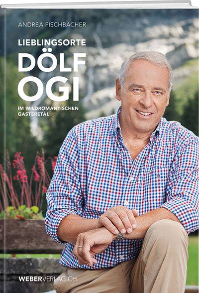 Andrea Fischbacher: Lieblingsorte – Dölf Ogi im wildromantischen Gasteretal - WEBER VERLAG