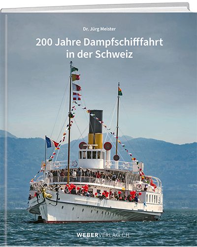 Dr. Jürg Meister: 200 Jahre Dampfschifffahrt in der Schweiz - A WEBER VERLAG