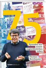 Thomas Bornhauser | 75 – Episoden  aus einem ungewöhn­lichen  Leben - • WEBER VERLAG