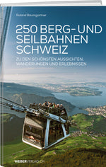 Roland Baumgartner | 250 Berg- und Seilbahnen der Schweiz - • WEBER VERLAG