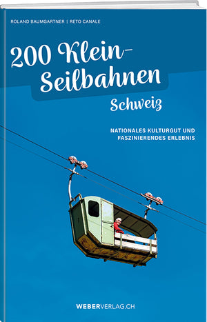 Roland Baumgartner / Reto Canale: 200 Kleinseilbahnen Schweiz - A WEBER VERLAG