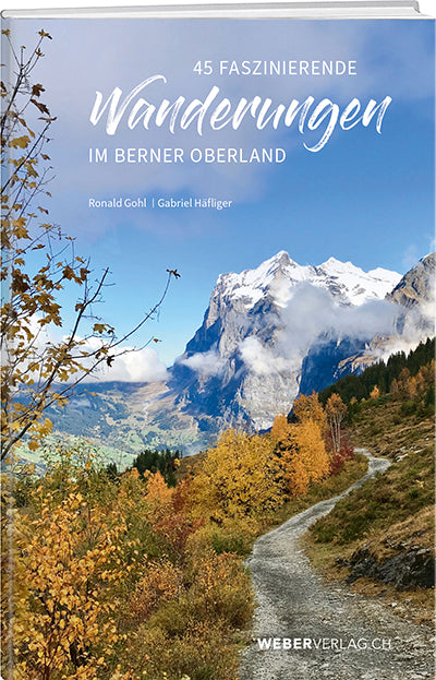 Ronald Gohl, Gabriel Häfliger: 45 faszinierende Wanderungen im Berner Oberland - WEBER VERLAG