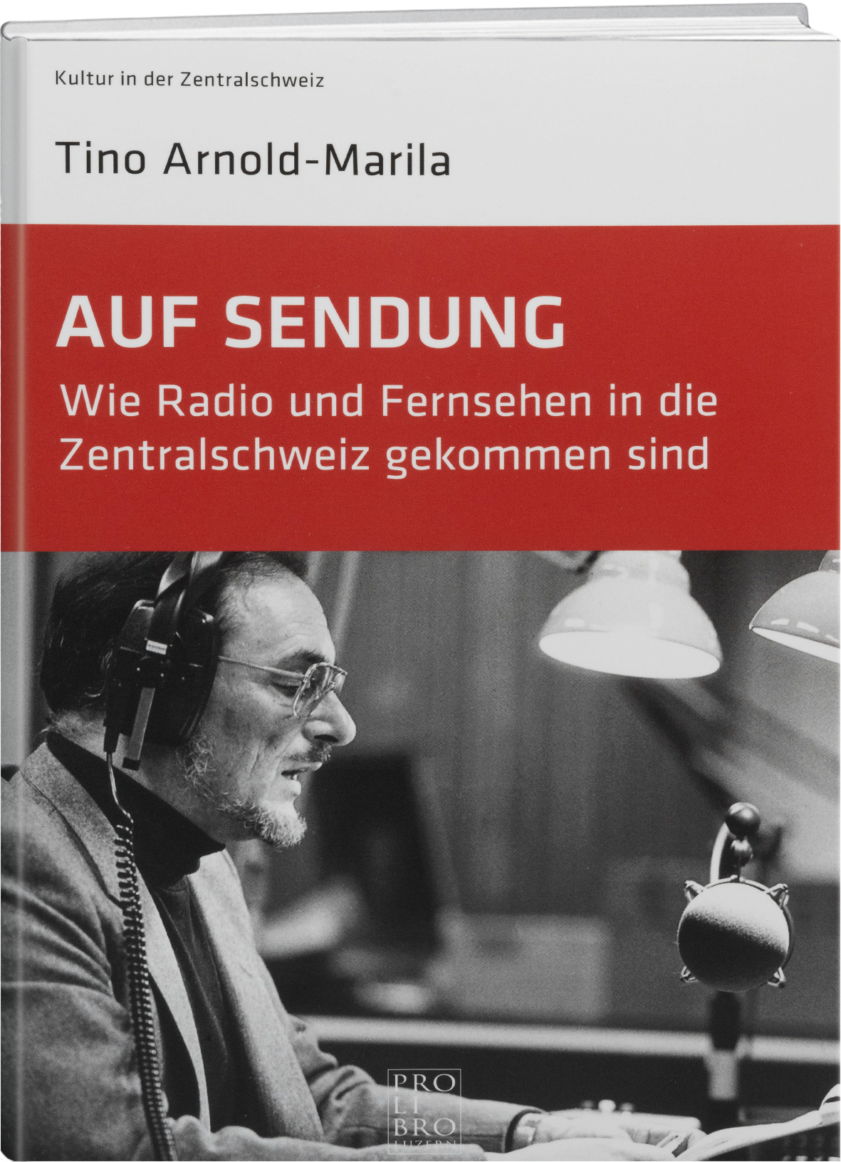 Tino Arnold: Auf Sendung, Wie Radio und Fernsehen in die Zentralschweiz gekommen sind - WEBER VERLAG