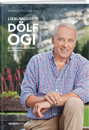 Andrea Fischbacher: Lieblingsorte – Dölf Ogi im wildromantischen Gasteretal - WEBER VERLAG
