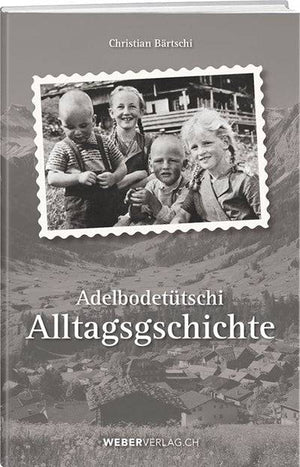Christian Bärtschi: Adelbodetütschi Alltagsgschichte - WEBER VERLAG