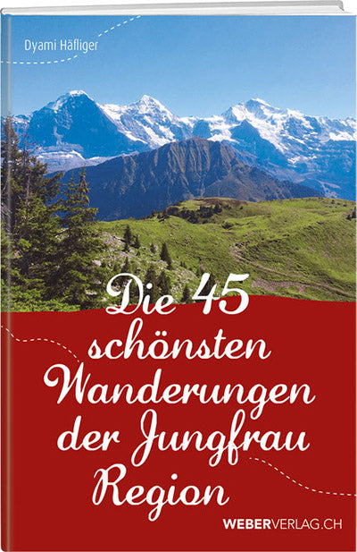 Dyami Häfliger: Die 45 schönsten Wanderungen der Jungfrau Region - WEBER VERLAG