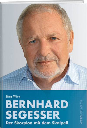 Jürg Wirz: Bernhard Segesser – Der Skorpion mit dem Skalpell - WEBER VERLAG