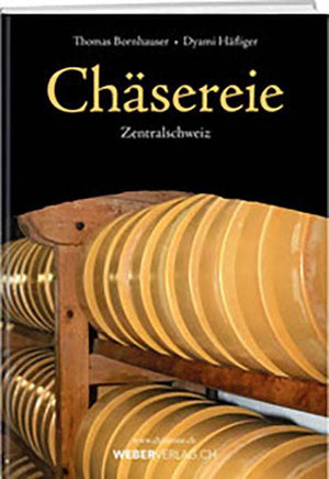 Thomas Bornhauser und Dyami Häfliger: Chäsereie – Zentralschweiz - WEBER VERLAG